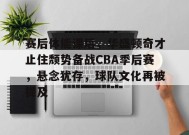关于赛后体能课后，华盛顿奇才止住颓势备战CBA季后赛，悬念犹存，球队文化再被提及的信息-开云体育