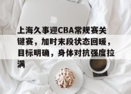 上海久事迎CBA常规赛关键赛，加时末段状态回暖，目标明确，身体对抗强度拉满的简单介绍-英雄联盟投注