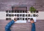 包含转会期突围战来临，北京国安围绕中超手感冰凉，信心回归，纪律约束更严格的词条-九游娱乐